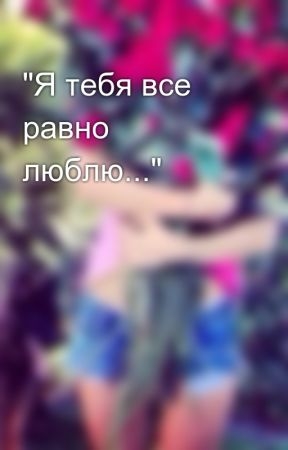 Я все равно тебя люблю. Все равно люблю. Всё равно тебя люблю. Все равно люблю тебя.