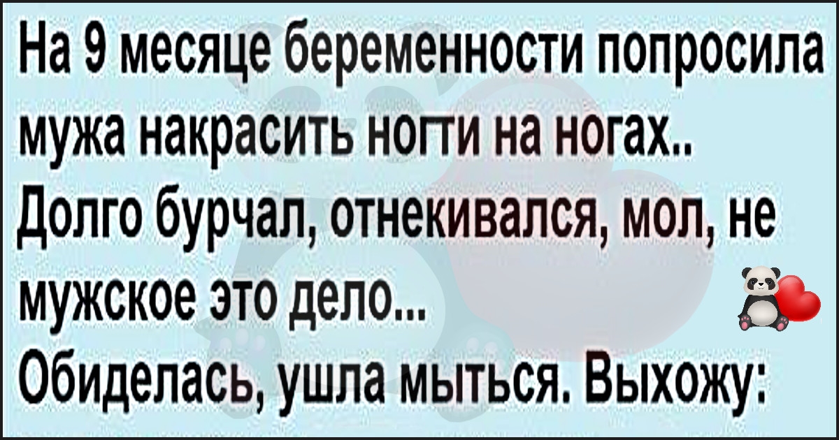 Слила мужу. Попросила мужа процедить компот. На 9 месяце беременности попросила мужа накрасить ногти на ногах.