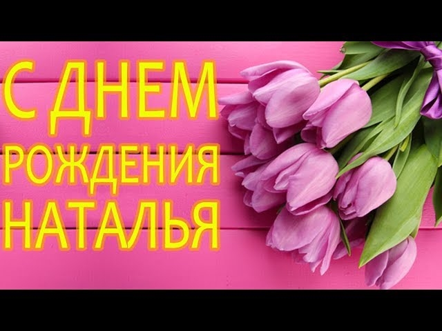 Видео поздравление с днем рождения наташа. С днём рождения Наталья. С днём рождения Наташа красивые. С днём рождения Наташа тюльпаны. Наташа с др прикольные.