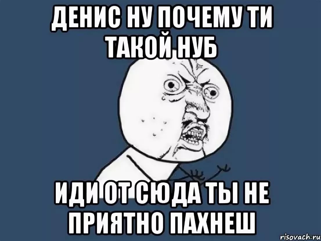 Ты такой. Денис дебил. Шутки про Дениса. Приколы с именем Денис. Мемы про Дениса.