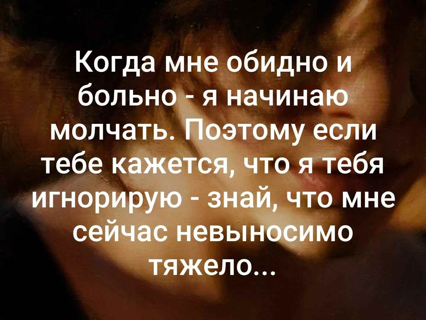 Мне больно ведь сейчас с тобой. Мне обидно и больно. Больно мне больно. Когда мне обидно и больно я начинаю молчать. Очень больно и обидно.